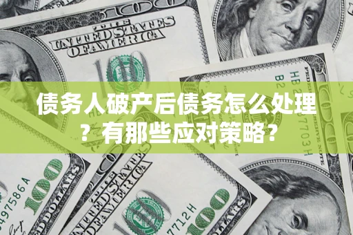 济南债务人破产后债务怎么处理？有那些应对策略？