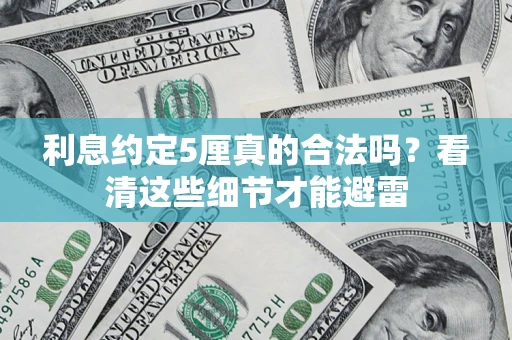 济南利息约定5厘真的合法吗？看清这些细节才能避雷