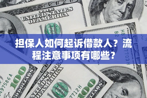 济南担保人如何起诉借款人？流程注意事项有哪些？