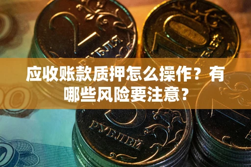 济南应收账款质押怎么操作？有哪些风险要注意？