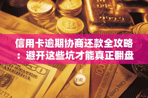 济南信用卡逾期协商还款全攻略：避开这些坑才能真正翻盘