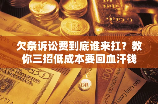 济南欠条诉讼费到底谁来扛？教你三招低成本要回血汗钱
