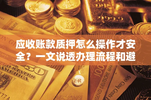 济南应收账款质押怎么操作才安全？一文说透办理流程和避险绝招